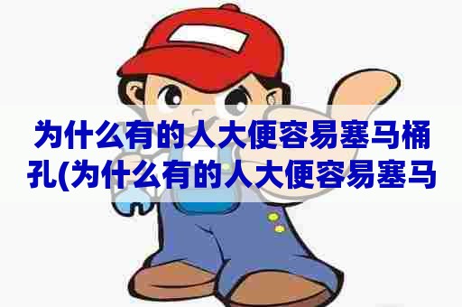 为什么有的人大便容易塞马桶孔(为什么有的人大便容易塞马桶呢) 为什么有的人大便容易塞马桶孔(为什么有的人大便容易塞马桶呢)