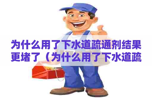 为什么用了下水道疏通剂结果更堵了(为什么用了下水道疏通剂结果更堵了呢) 为什么用了下水道疏通剂结果更堵了(为什么用了下水道疏通剂结果更堵了呢)