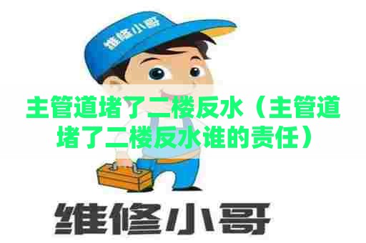 主管道堵了二楼反水（主管道堵了二楼反水谁的责任）