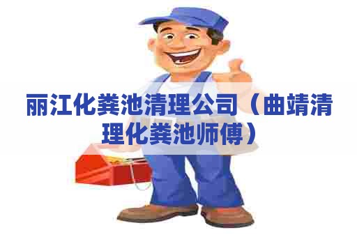 丽江化粪池清理公司（曲靖清理化粪池师傅）