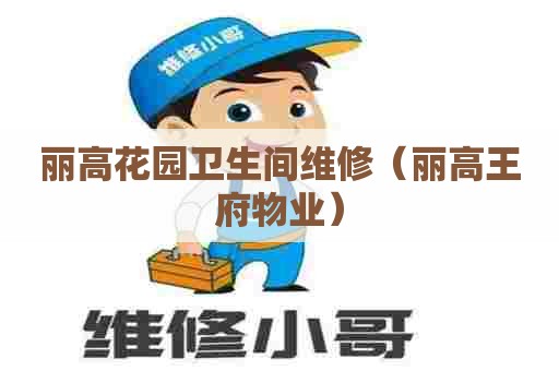 丽高花园卫生间维修(丽高王府物业) 丽高花园卫生间维修(丽高王府物业)