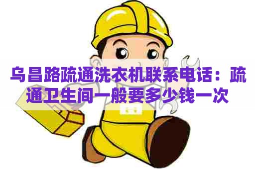 乌昌路疏通洗衣机联系电话：疏通卫生间一般要多少钱一次