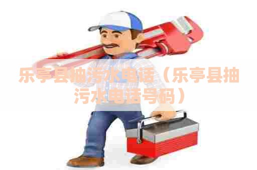 乐亭县抽污水电话（乐亭县抽污水电话号码）