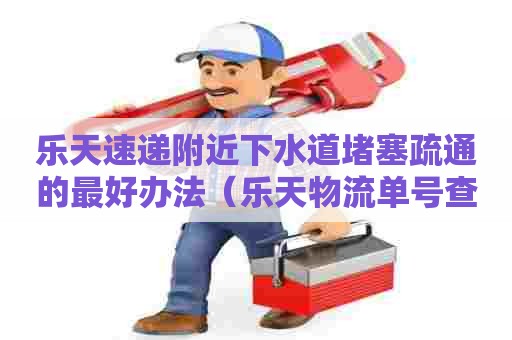 乐天速递附近下水道堵塞疏通的最好办法(乐天物流单号查询) 乐天速递附近下水道堵塞疏通的最好办法(乐天物流单号查询)