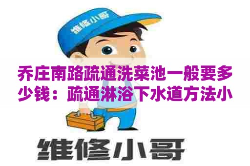 乔庄南路疏通洗菜池一般要多少钱:疏通淋浴下水道方法小窍门 乔庄南路疏通洗菜池一般要多少钱:疏通淋浴下水道方法小窍门