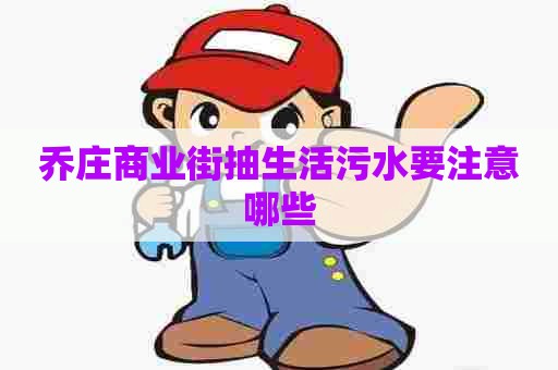 乔庄商业街抽生活污水要注意哪些