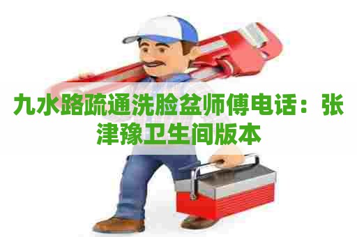 九水路疏通洗脸盆师傅电话:张津豫卫生间版本 九水路疏通洗脸盆师傅电话:张津豫卫生间版本