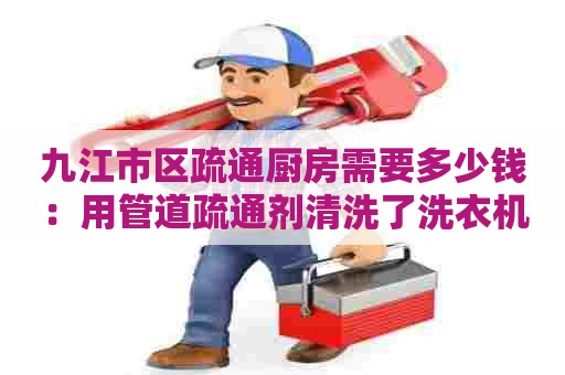 九江市区疏通厨房需要多少钱:用管道疏通剂清洗了洗衣机 九江市区疏通厨房需要多少钱:用管道疏通剂清洗了洗衣机