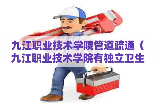 九江职业技术学院管道疏通（九江职业技术学院有独立卫生间吗）