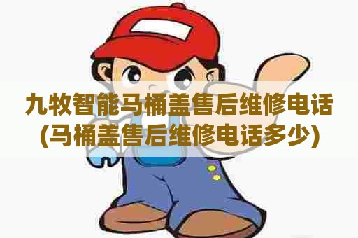 九牧智能马桶盖售后维修电话(马桶盖售后维修电话多少) 九牧智能马桶盖售后维修电话(马桶盖售后维修电话多少)