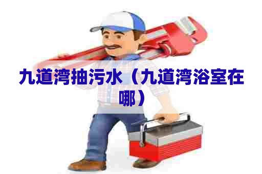 九道湾抽污水(九道湾浴室在哪) 九道湾抽污水(九道湾浴室在哪)