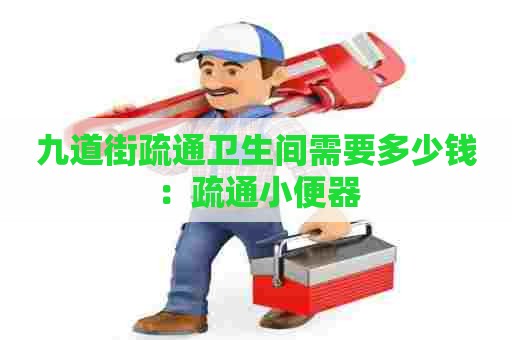 九道街疏通卫生间需要多少钱：疏通小便器
