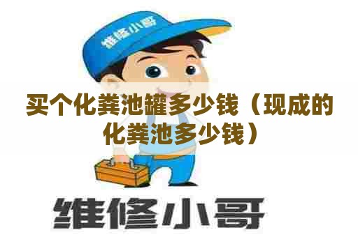 买个化粪池罐多少钱(现成的化粪池多少钱) 买个化粪池罐多少钱(现成的化粪池多少钱)