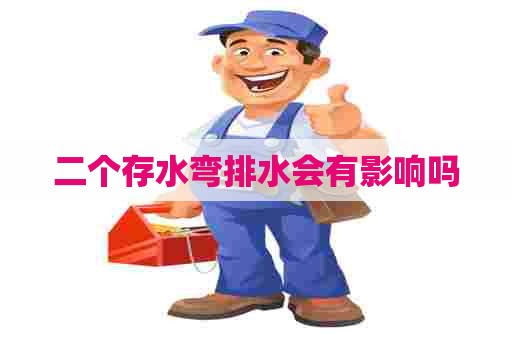 二个存水弯排水会有影响吗