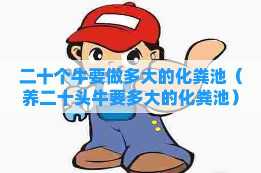 二十个牛要做多大的化粪池(养二十头牛要多大的化粪池) 二十个牛要做多大的化粪池(养二十头牛要多大的化粪池)