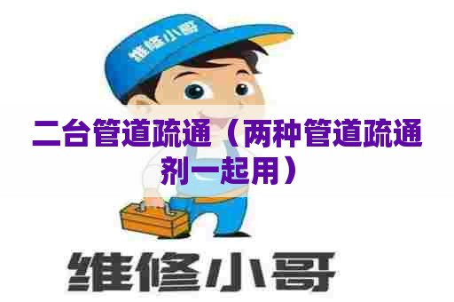 二台管道疏通(两种管道疏通剂一起用) 二台管道疏通(两种管道疏通剂一起用)