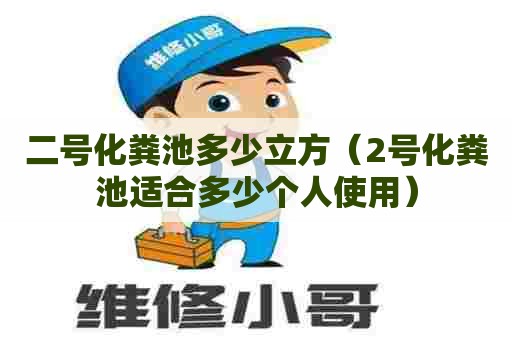 二号化粪池多少立方（2号化粪池适合多少个人使用）