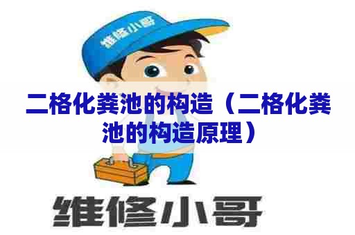 二格化粪池的构造（二格化粪池的构造原理）