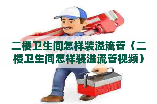 二楼卫生间怎样装溢流管(二楼卫生间怎样装溢流管视频) 二楼卫生间怎样装溢流管(二楼卫生间怎样装溢流管视频)