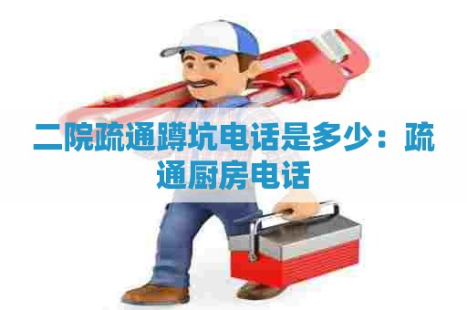 二院疏通蹲坑电话是多少:疏通厨房电话 二院疏通蹲坑电话是多少:疏通厨房电话