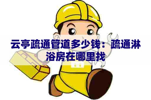 云亭疏通管道多少钱:疏通淋浴房在哪里找 云亭疏通管道多少钱:疏通淋浴房在哪里找