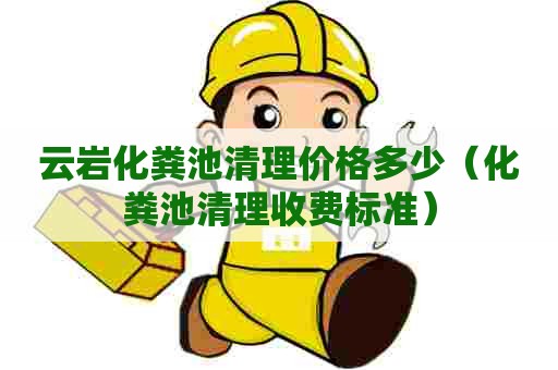 云岩化粪池清理价格多少（化粪池清理收费标准）