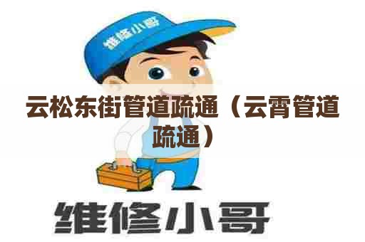 云松东街管道疏通（云霄管道疏通）