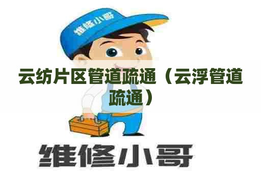 云纺片区管道疏通(云浮管道疏通) 云纺片区管道疏通(云浮管道疏通)