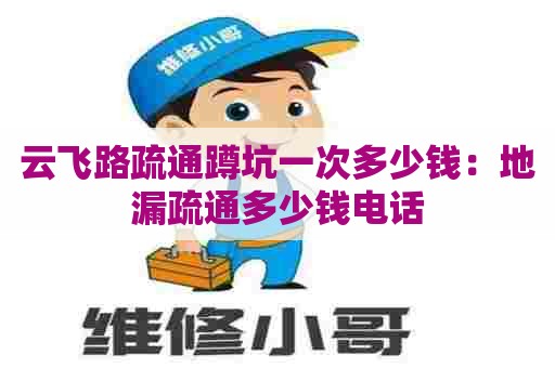 云飞路疏通蹲坑一次多少钱:地漏疏通多少钱电话 云飞路疏通蹲坑一次多少钱:地漏疏通多少钱电话