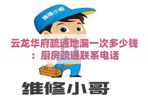 云龙华府疏通地漏一次多少钱：厨房疏通联系电话