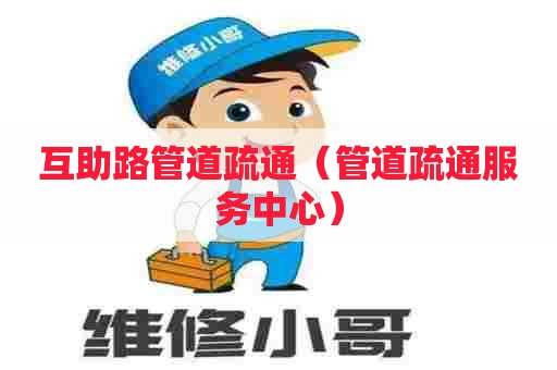 互助路管道疏通（管道疏通服务中心）