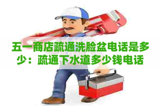 五一商店疏通洗脸盆电话是多少:疏通下水道多少钱电话 五一商店疏通洗脸盆电话是多少:疏通下水道多少钱电话