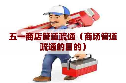 五一商店管道疏通(商场管道疏通的目的) 五一商店管道疏通(商场管道疏通的目的)