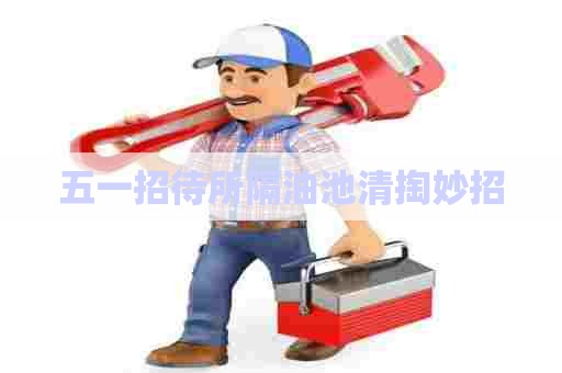 五一招待所隔油池清掏妙招