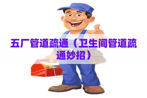 五厂管道疏通（卫生间管道疏通妙招）