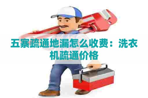 五寨疏通地漏怎么收费:洗衣机疏通价格 五寨疏通地漏怎么收费:洗衣机疏通价格