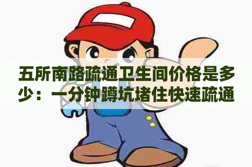 五所南路疏通卫生间价格是多少：一分钟蹲坑堵住快速疏通视频