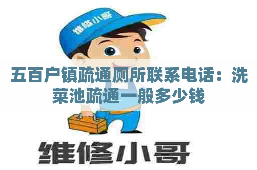 五百户镇疏通厕所联系电话:洗菜池疏通一般多少钱 五百户镇疏通厕所联系电话:洗菜池疏通一般多少钱