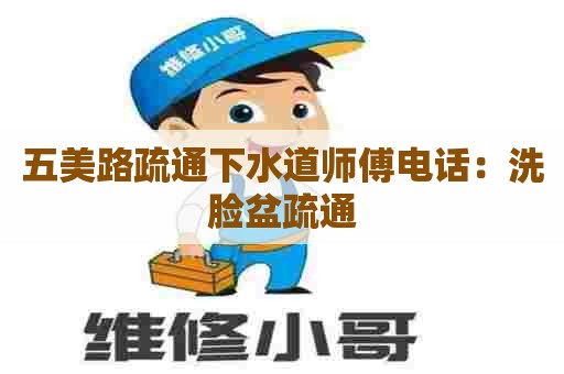 五美路疏通下水道师傅电话：洗脸盆疏通