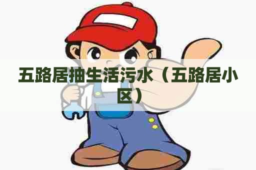 五路居抽生活污水(五路居小区) 五路居抽生活污水(五路居小区)