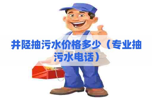 井陉抽污水价格多少（专业抽污水电话）