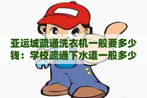 亚运城疏通洗衣机一般要多少钱：学校疏通下水道一般多少钱