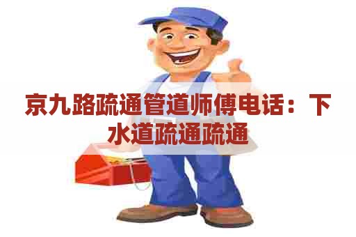 京九路疏通管道师傅电话:下水道疏通疏通 京九路疏通管道师傅电话:下水道疏通疏通