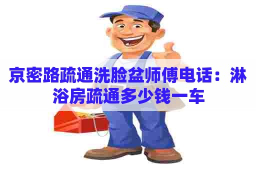 京密路疏通洗脸盆师傅电话：淋浴房疏通多少钱一车