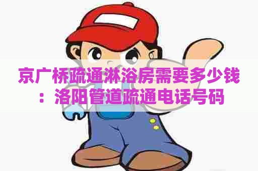 京广桥疏通淋浴房需要多少钱:洛阳管道疏通电话号码 京广桥疏通淋浴房需要多少钱:洛阳管道疏通电话号码