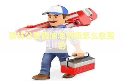 京林公寓隔油池清掏怎么收费的