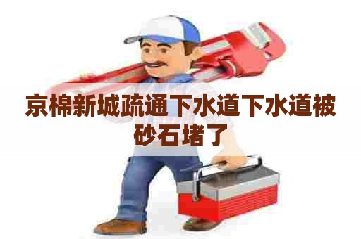 京棉新城疏通下水道下水道被砂石堵了