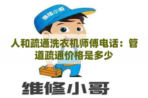 人和疏通洗衣机师傅电话：管道疏通价格是多少