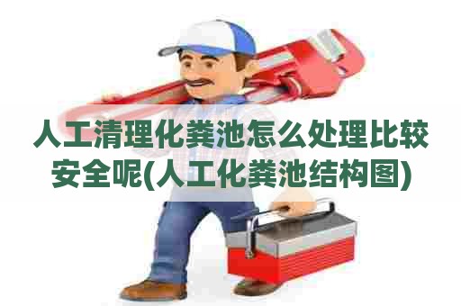 人工清理化粪池怎么处理比较安全呢(人工化粪池结构图) 人工清理化粪池怎么处理比较安全呢(人工化粪池结构图)