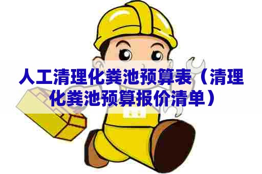 人工清理化粪池预算表(清理化粪池预算报价清单) 人工清理化粪池预算表(清理化粪池预算报价清单)